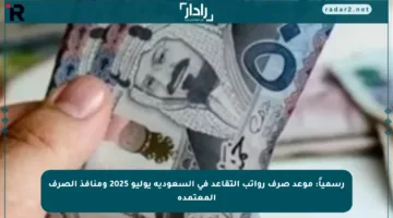 رسمياً: موعد صرف رواتب التقاعد في السعودية يوليو 2025 ومنافذ الصرف المعتمدة